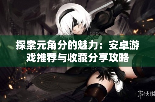 探索元角分的魅力：安卓游戏推荐与收藏分享攻略