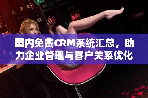 国内免费CRM系统汇总，助力企业管理与客户关系优化