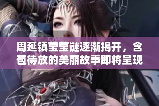 周延镇莹莹谜逐渐揭开，含苞待放的美丽故事即将呈现