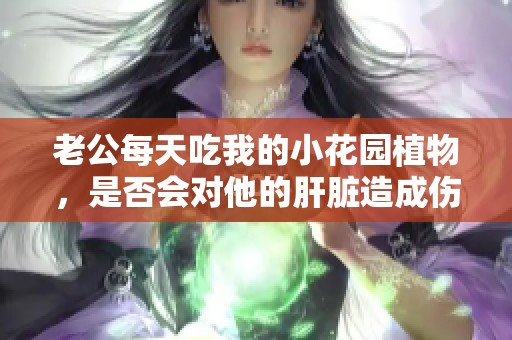 老公每天吃我的小花园植物，是否会对他的肝脏造成伤害
