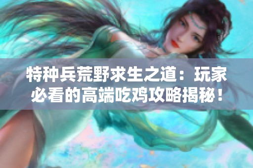 特种兵荒野求生之道：玩家必看的高端吃鸡攻略揭秘！