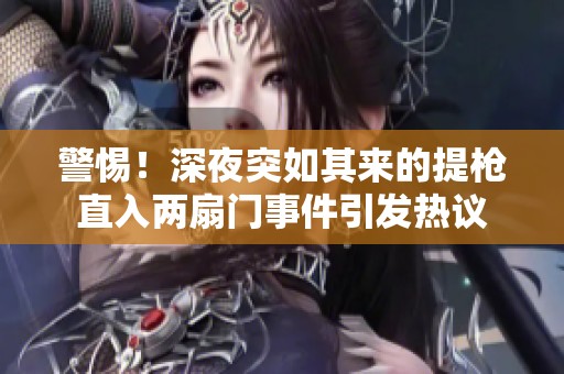 警惕！深夜突如其来的提枪直入两扇门事件引发热议