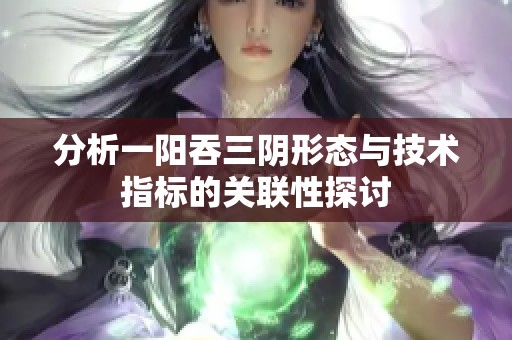 分析一阳吞三阴形态与技术指标的关联性探讨