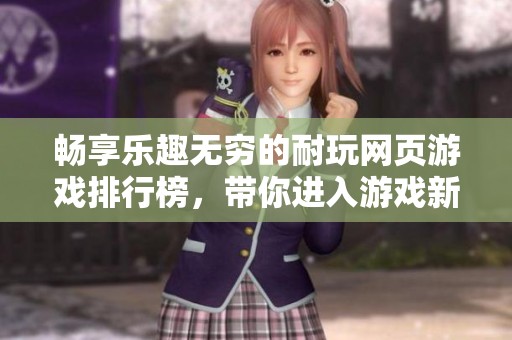 畅享乐趣无穷的耐玩网页游戏排行榜，带你进入游戏新世界