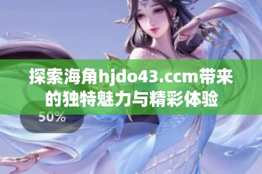 探索海角hjdo43.ccm带来的独特魅力与精彩体验