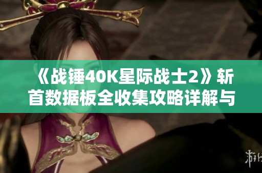 《战锤40K星际战士2》斩首数据板全收集攻略详解与技巧解析