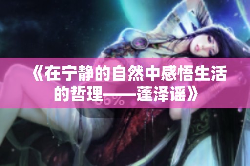 《在宁静的自然中感悟生活的哲理——蓬泽谣》