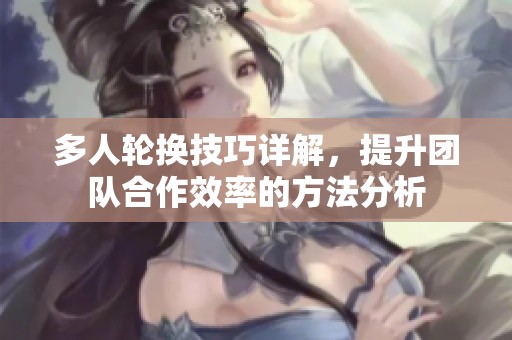 多人轮换技巧详解，提升团队合作效率的方法分析