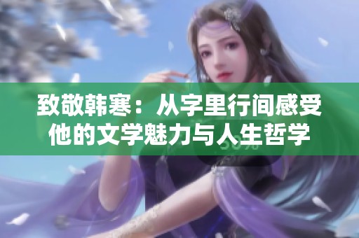 致敬韩寒：从字里行间感受他的文学魅力与人生哲学