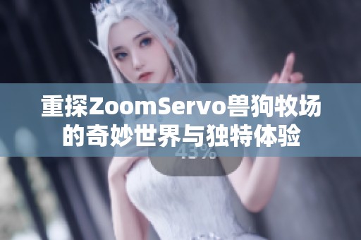 重探ZoomServo兽狗牧场的奇妙世界与独特体验