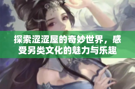探索涩涩屋的奇妙世界，感受另类文化的魅力与乐趣