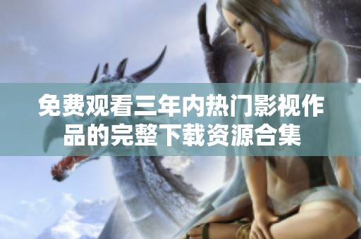 免费观看三年内热门影视作品的完整下载资源合集