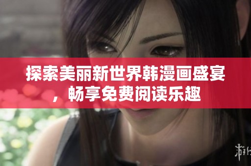 探索美丽新世界韩漫画盛宴，畅享免费阅读乐趣
