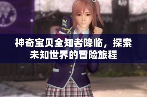 神奇宝贝全知者降临，探索未知世界的冒险旅程