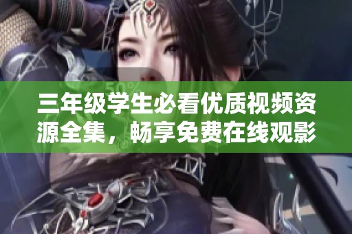 三年级学生必看优质视频资源全集，畅享免费在线观影体验