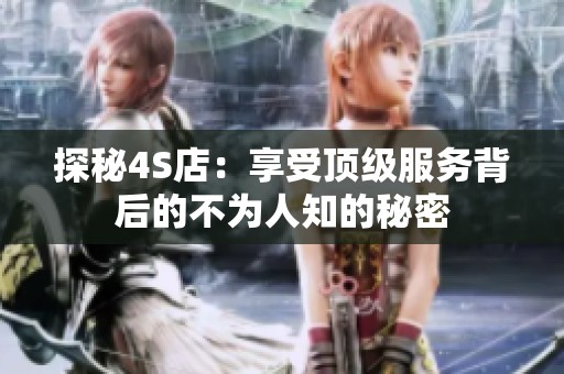 探秘4S店：享受顶级服务背后的不为人知的秘密