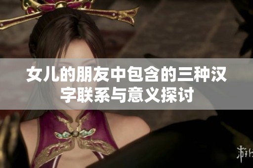 女儿的朋友中包含的三种汉字联系与意义探讨
