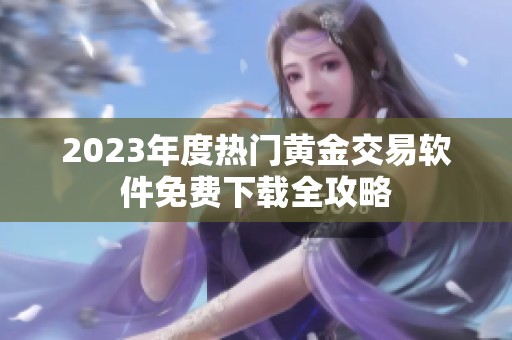 2023年度热门黄金交易软件免费下载全攻略