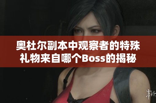 奥杜尔副本中观察者的特殊礼物来自哪个Boss的揭秘