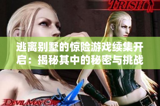 逃离别墅的惊险游戏续集开启：揭秘其中的秘密与挑战