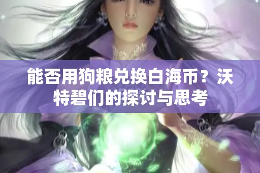 能否用狗粮兑换白海币？沃特碧们的探讨与思考