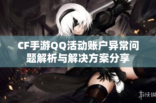 CF手游QQ活动账户异常问题解析与解决方案分享