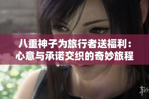 八重神子为旅行者送福利：心意与承诺交织的奇妙旅程