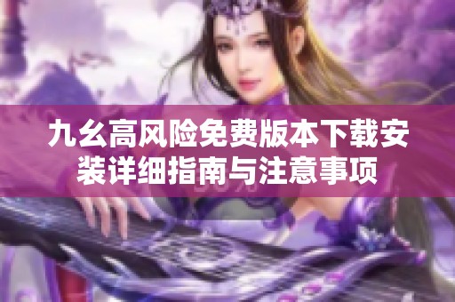 九幺高风险免费版本下载安装详细指南与注意事项