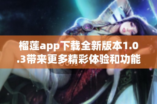 榴莲app下载全新版本1.0.3带来更多精彩体验和功能