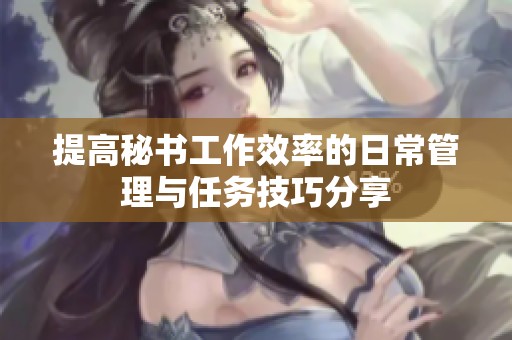 提高秘书工作效率的日常管理与任务技巧分享