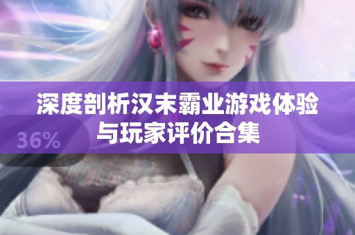 深度剖析汉末霸业游戏体验与玩家评价合集