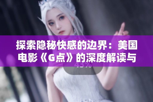 探索隐秘快感的边界：美国电影《G点》的深度解读与分析