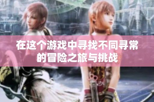 在这个游戏中寻找不同寻常的冒险之旅与挑战