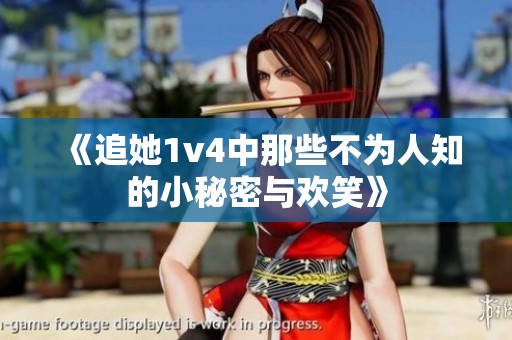 《追她1v4中那些不为人知的小秘密与欢笑》