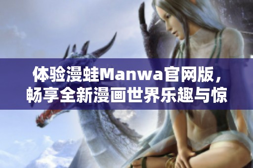 体验漫蛙Manwa官网版，畅享全新漫画世界乐趣与惊喜