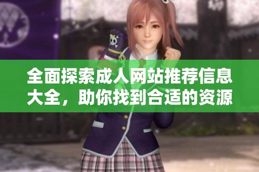 全面探索成人网站推荐信息大全，助你找到合适的资源