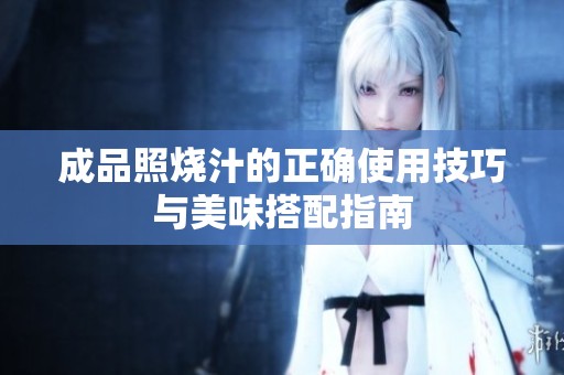 成品照烧汁的正确使用技巧与美味搭配指南