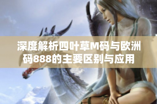 深度解析四叶草M码与欧洲码888的主要区别与应用