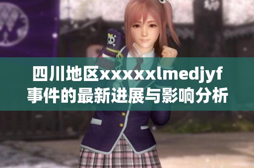 四川地区xxxxxlmedjyf事件的最新进展与影响分析