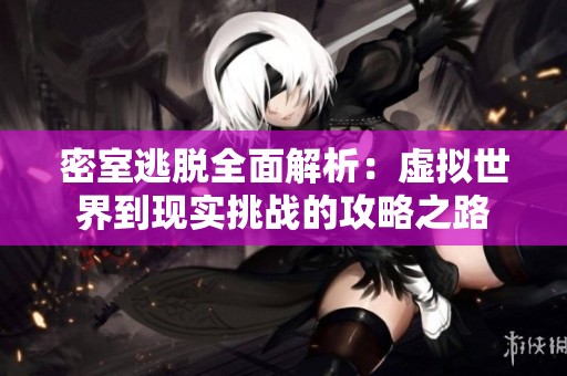 密室逃脱全面解析：虚拟世界到现实挑战的攻略之路