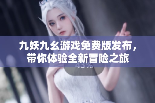 九妖九幺游戏免费版发布，带你体验全新冒险之旅