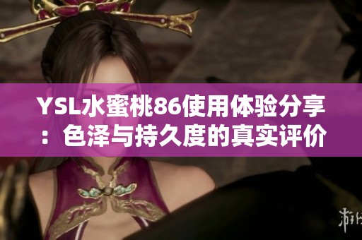 YSL水蜜桃86使用体验分享：色泽与持久度的真实评价