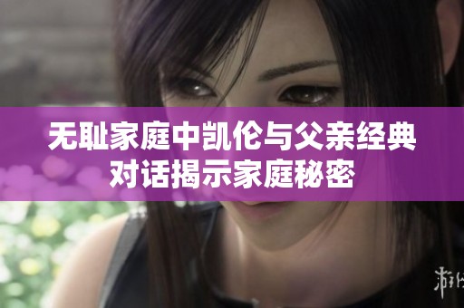 无耻家庭中凯伦与父亲经典对话揭示家庭秘密