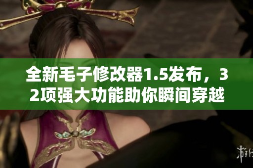 全新毛子修改器1.5发布，32项强大功能助你瞬间穿越游戏世界