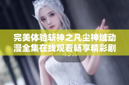 完美体验斩神之凡尘神域动漫全集在线观看畅享精彩剧情