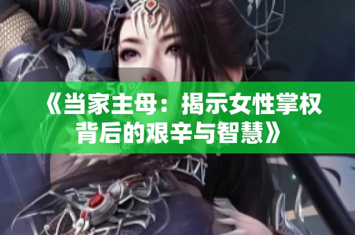 《当家主母：揭示女性掌权背后的艰辛与智慧》