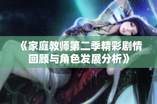 《家庭教师第二季精彩剧情回顾与角色发展分析》