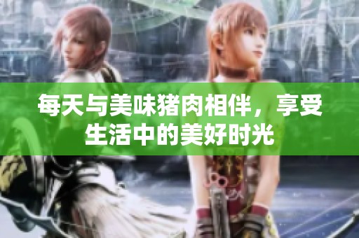 每天与美味猪肉相伴，享受生活中的美好时光