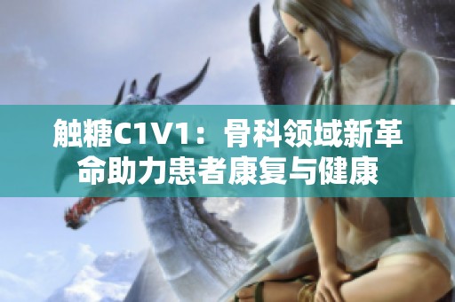 触糖C1V1：骨科领域新革命助力患者康复与健康