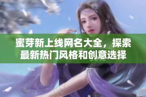 蜜芽新上线网名大全，探索最新热门风格和创意选择
